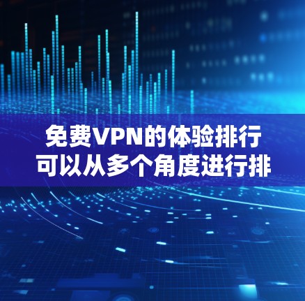 免费VPN的体验排行可以从多个角度进行排序，以下是一个综合考虑的各种因素下的 ranked list