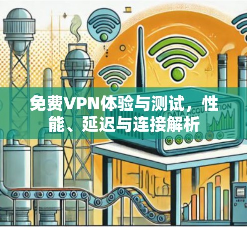 免费VPN体验与测试,性能、延迟与连接解析 免费VPN体验与测试,性能、延迟与连接解析