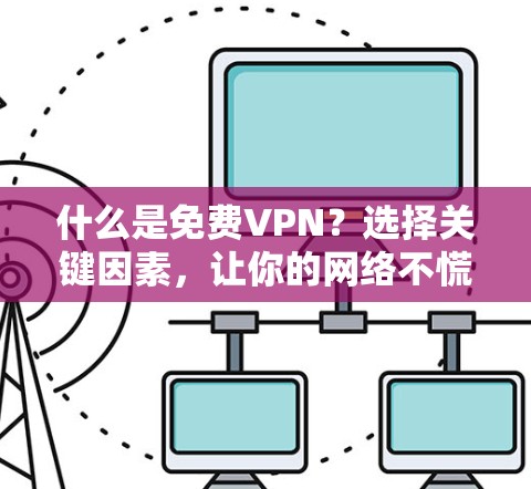 什么是免费VPN?选择关键因素,让你的网络不慌不忙! 什么是免费VPN?选择关键因素,让你的网络不慌不忙!