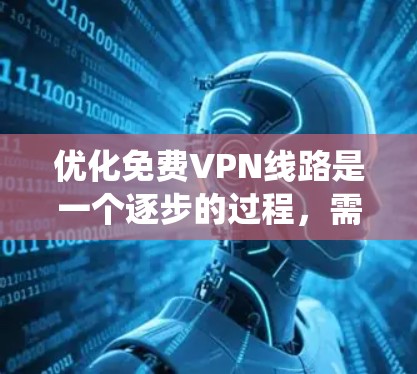 优化免费VPN线路是一个逐步的过程,需要用户具备一定的技术基础和网络安全意识。以下是一些步骤性的指南,帮助您系统地优化您的VPN配置 优化免费VPN线路是一个逐步的过程,需要用户具备一定的技术基础和网络安全意识。以下是一些步骤性的指南,帮助您系统地优化您的VPN配置