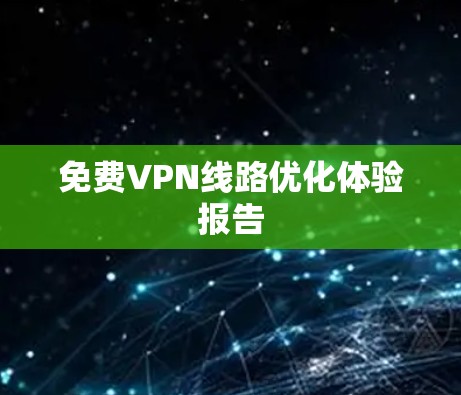 免费VPN线路优化体验报告 免费VPN线路优化体验报告