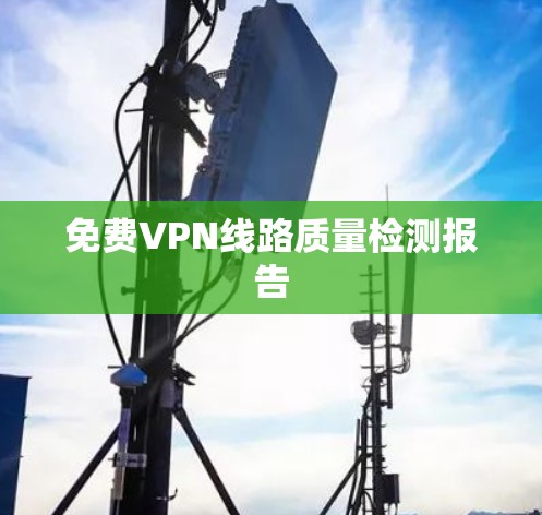 免费VPN线路质量检测报告 免费VPN线路质量检测报告