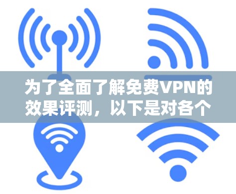 为了全面了解免费VPN的效果评测,以下是对各个关键点的详细分析 为了全面了解免费VPN的效果评测,以下是对各个关键点的详细分析