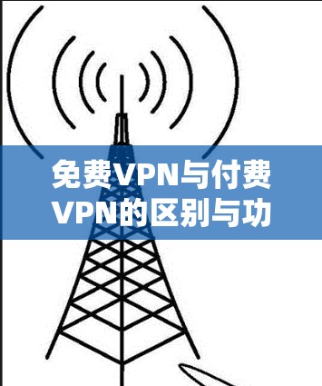 免费VPN与付费VPN的区别与功能对比 免费VPN与付费VPN的区别与功能对比
