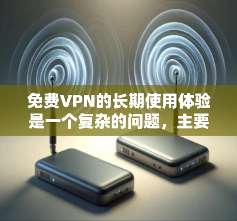 免费VPN的长期使用体验是一个复杂的问题,主要取决于多个因素。以下是一个详细的分析和建议 免费VPN的长期使用体验是一个复杂的问题,主要取决于多个因素。以下是一个详细的分析和建议