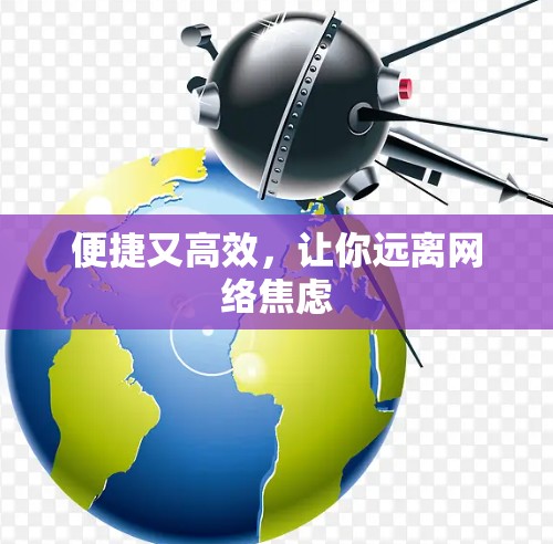 便捷又高效,让你远离网络焦虑 便捷又高效,让你远离网络焦虑