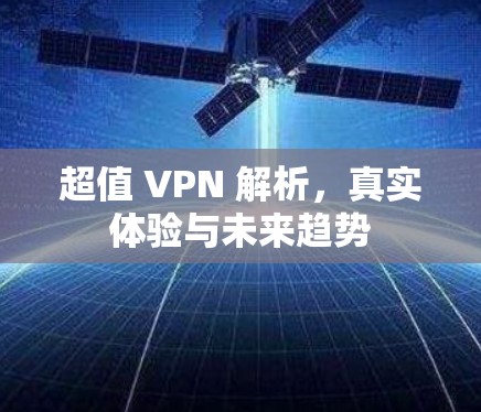 超值 VPN 解析,真实体验与未来趋势 超值 VPN 解析,真实体验与未来趋势