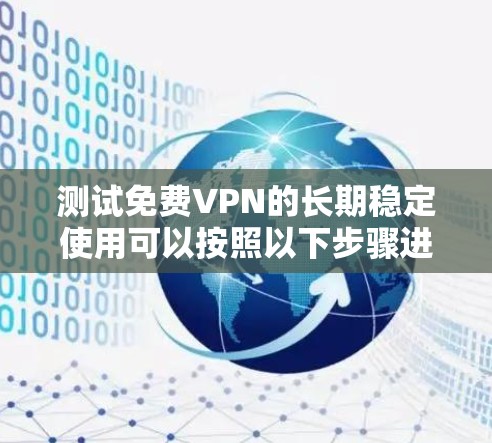 测试免费VPN的长期稳定使用可以按照以下步骤进行 测试免费VPN的长期稳定使用可以按照以下步骤进行