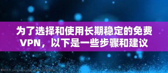 为了选择和使用长期稳定的免费VPN,以下是一些步骤和建议 为了选择和使用长期稳定的免费VPN,以下是一些步骤和建议