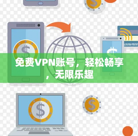 免费VPN账号,轻松畅享,无限乐趣 免费VPN账号,轻松畅享,无限乐趣