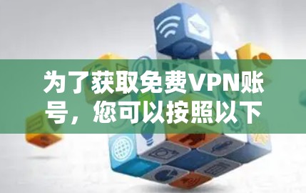 为了获取免费VPN账号,您可以按照以下步骤进行 为了获取免费VPN账号,您可以按照以下步骤进行