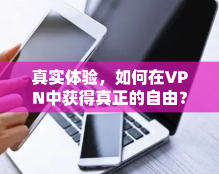 真实体验,如何在VPN中获得真正的自由? 真实体验,如何在VPN中获得真正的自由?