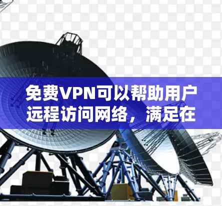 免费VPN可以帮助用户远程访问网络,满足在线娱乐、视频会议、远程聊天等需求。以下是一些免费VPN软件的推荐 免费VPN可以帮助用户远程访问网络,满足在线娱乐、视频会议、远程聊天等需求。以下是一些免费VPN软件的推荐