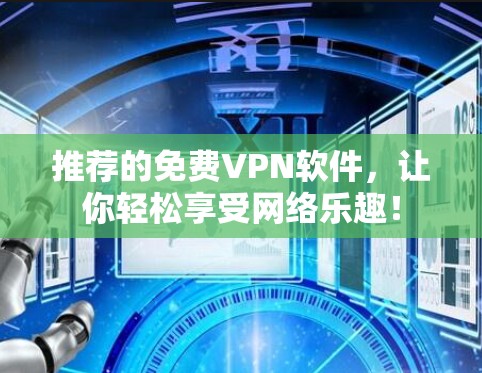 推荐的免费VPN软件,让你轻松享受网络乐趣! 推荐的免费VPN软件,让你轻松享受网络乐趣!
