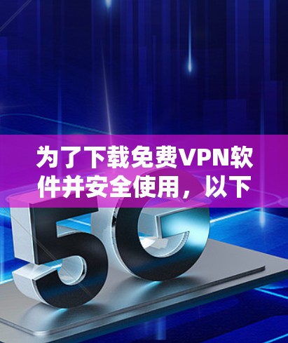为了下载免费VPN软件并安全使用,以下是有步骤的指南 为了下载免费VPN软件并安全使用,以下是有步骤的指南