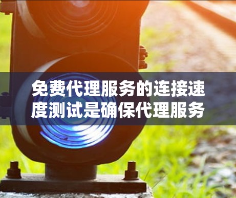 免费代理服务的连接速度测试是确保代理服务器正常运行的重要步骤。以下是一些步骤和建议,帮助您进行连接速度测试,并根据测试结果进行优化 免费代理服务的连接速度测试是确保代理服务器正常运行的重要步骤。以下是一些步骤和建议,帮助您进行连接速度测试,并根据测试结果进行优化
