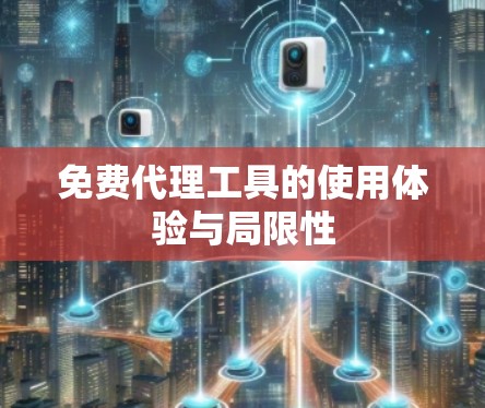 免费代理工具的使用体验与局限性