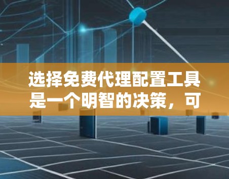 选择免费代理配置工具是一个明智的决策,可以帮助您高效管理代理和配置。以下是对如何选择和使用免费代理配置工具的详细指南 选择免费代理配置工具是一个明智的决策,可以帮助您高效管理代理和配置。以下是对如何选择和使用免费代理配置工具的详细指南