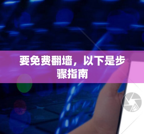 要免费<strong>翻墙</strong>,以下是步骤指南