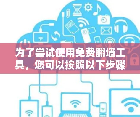 为了尝试使用免费<strong>翻墙</strong>工具,您可以按照以下步骤进行