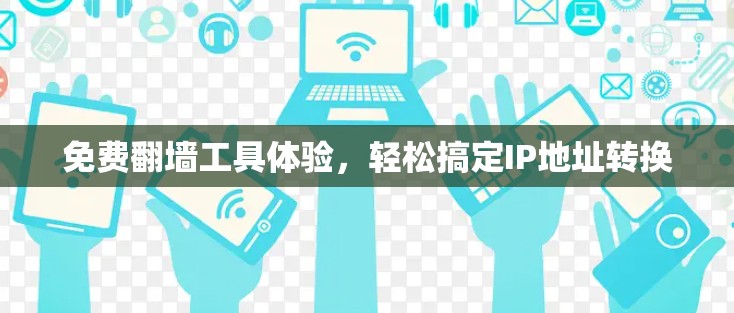 免费<strong>翻墙</strong>工具体验,轻松搞定IP地址转换