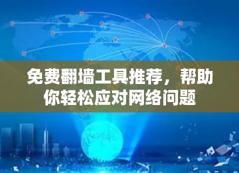免费<strong>翻墙</strong>工具推荐,帮助你轻松应对网络问题