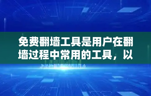 免费<strong>翻墙</strong>工具是用户在<strong>翻墙</strong>过程中常用的工具,以下是它们的总结和推荐