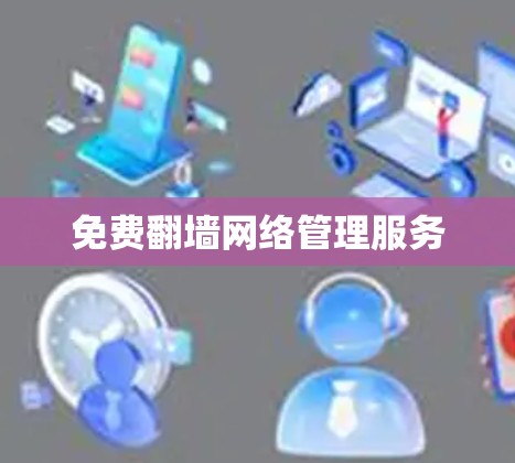 免费<strong>翻墙</strong>网络管理服务