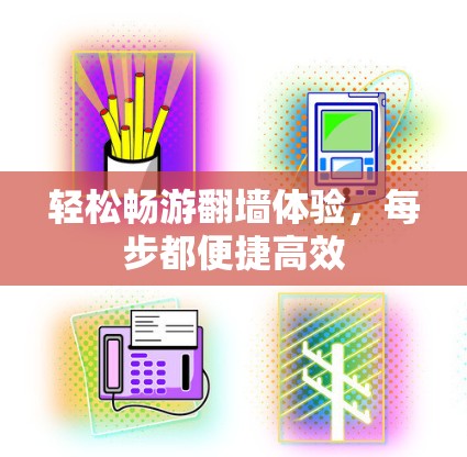 轻松畅游<strong>翻墙</strong>体验,每步都便捷高效