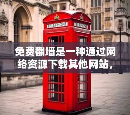 免费<strong>翻墙</strong>是一种通过网络资源下载其他网站,然后作为免费内容使用的模式。以下是关于免费<strong>翻墙</strong>的详细分析