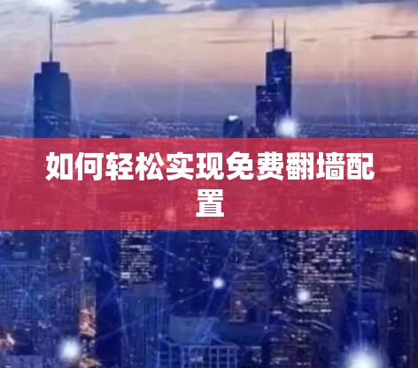如何轻松实现免费<strong>翻墙</strong>配置