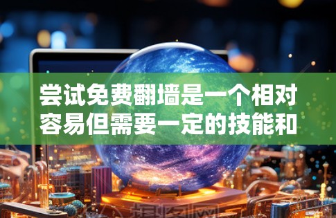 尝试免费<strong>翻墙</strong>是一个相对容易但需要一定的技能和准备的挑战。以下是一步步的指南,帮助你顺利进行<strong>翻墙</strong>尝试