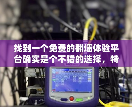 找到一个免费的<strong>翻墙</strong>体验平台确实是个不错的选择,特别是如果你需要快速将网页转移到另一端的服务器上,或者只是想尝试一种免费的转换服务。以下是一些推荐的平台,供你参考