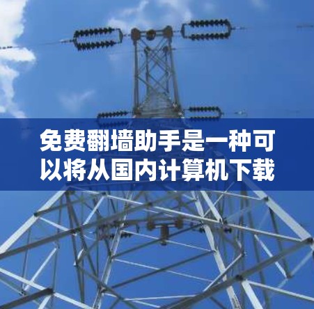 免费<strong>翻墙</strong>助手是一种可以将从国内计算机下载的文件转移到国外服务器或网站的工具。这类助手可以帮助用户管理、存储和访问互联网资源,尤其在需要访问特定服务器或网站时非常有用。以下是一些常见的免费<strong>翻墙</strong>助手工具
