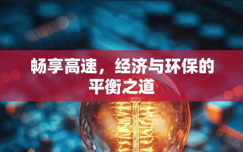畅享高速,经济与环保的平衡之道 畅享高速,经济与环保的平衡之道