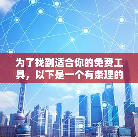 为了找到适合你的免费工具,以下是一个有条理的指南 为了找到适合你的免费工具,以下是一个有条理的指南