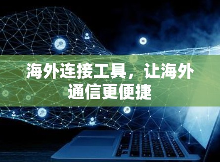 海外连接工具,让海外通信更便捷 海外连接工具,让海外通信更便捷