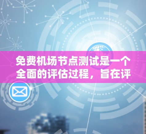 免费<strong>机场节点</strong>测试是一个全面的评估过程，旨在评估这些机场的运营状况和设施，以改进服务质量并提升乘客体验。以下是该测试过程的详细步骤和要点