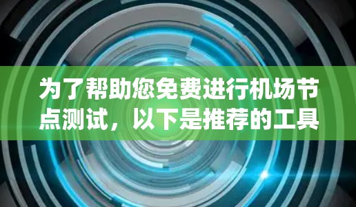 为了帮助您免费进行<strong>机场节点</strong>测试，以下是推荐的工具和资源，categorized 为 Python 和命令行工具，以及免费的机场网络测试服务和平台资源