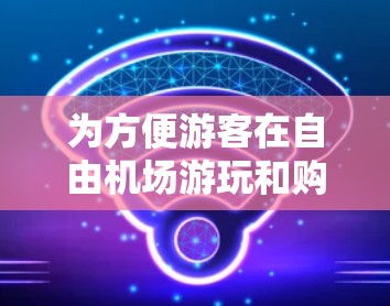 为方便游客在自由机场游玩和购物，以下是一些推荐的免费机场，供参考