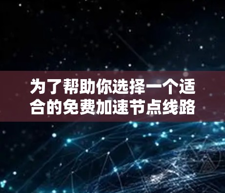 为了帮助你选择一个适合的免费加速节点线路推荐,以下是详细的分析和推荐 为了帮助你选择一个适合的免费加速节点线路推荐,以下是详细的分析和推荐