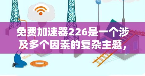 免费加速器226是一个涉及多个因素的复杂主题，涉及技术、政策和应用等多个方面。以下是对该主题的分步解释
