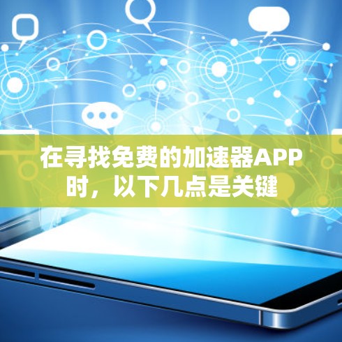在寻找免费的加速器APP时,以下几点是关键 在寻找免费的加速器APP时,以下几点是关键