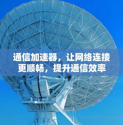 通信加速器，让网络连接更顺畅，提升通信效率