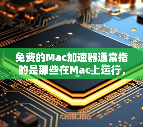 免费的Mac加速器通常指的是那些在Mac上运行,无需额外软件就能加速的工具。以下是一些推荐的免费 Mac加速器,它们在功能上是免费的,适合大多数用户 免费的Mac加速器通常指的是那些在Mac上运行,无需额外软件就能加速的工具。以下是一些推荐的免费 Mac加速器,它们在功能上是免费的,适合大多数用户