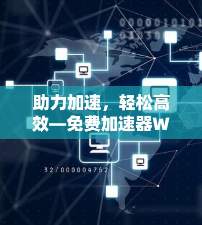 助力加速,轻松高效—免费加速器Windows推荐 助力加速,轻松高效—免费加速器Windows推荐