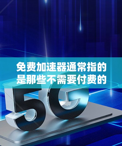 免费加速器通常指的是那些不需要付费的软件或工具,用于加速下载速度或处理文件。以下是一些常见的免费加速器软件及其安装步骤 免费加速器通常指的是那些不需要付费的软件或工具,用于加速下载速度或处理文件。以下是一些常见的免费加速器软件及其安装步骤