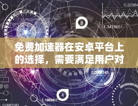免费加速器在安卓平台上的选择，需要满足用户对快速访问网站的需求，同时又希望保持免费使用。以下是几个可能的选择
