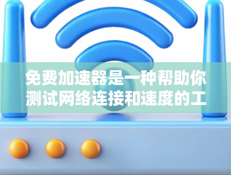 免费加速器是一种帮助你测试网络连接和速度的工具,通常不需要支付费用。以下是几种常用的免费加速器推荐 免费加速器是一种帮助你测试网络连接和速度的工具,通常不需要支付费用。以下是几种常用的免费加速器推荐