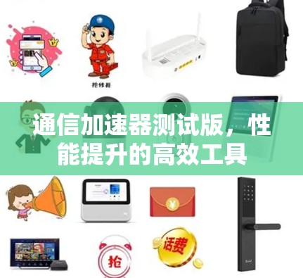 通信加速器测试版，性能提升的高效工具